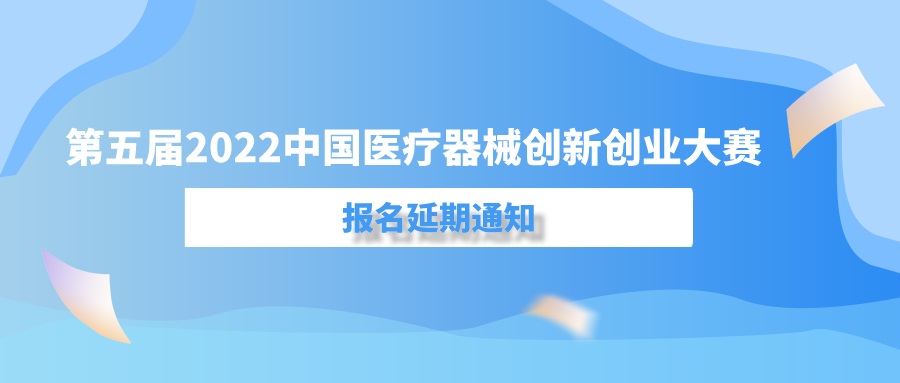 第五屆（2022）中國(guó)醫(yī)療器械創(chuàng)新創(chuàng)業(yè)大賽報(bào)名延期通知