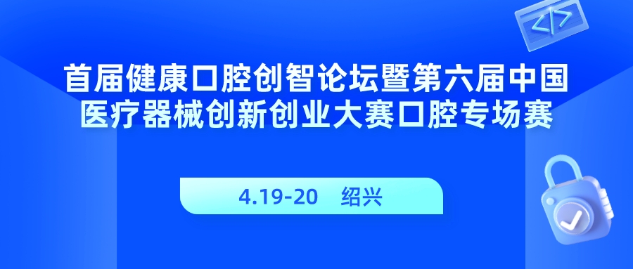 【重要通知】第六屆（2023）中國醫(yī)療器械創(chuàng)新創(chuàng)業(yè)大賽口腔專場(chǎng)賽暨首屆“精智杯”創(chuàng)新賽報(bào)名通知