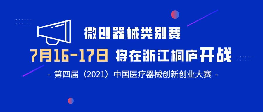 【創(chuàng)新大賽】微創(chuàng)器械類別賽將于7月16-17日在浙江桐廬開戰(zhàn)——第四屆（2021）中國醫(yī)療器械創(chuàng)新創(chuàng)業(yè)大賽