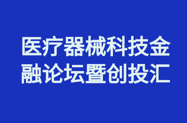 醫(yī)療器械創(chuàng)新周丨醫(yī)療器械科技金融論壇暨創(chuàng)投匯等你來！