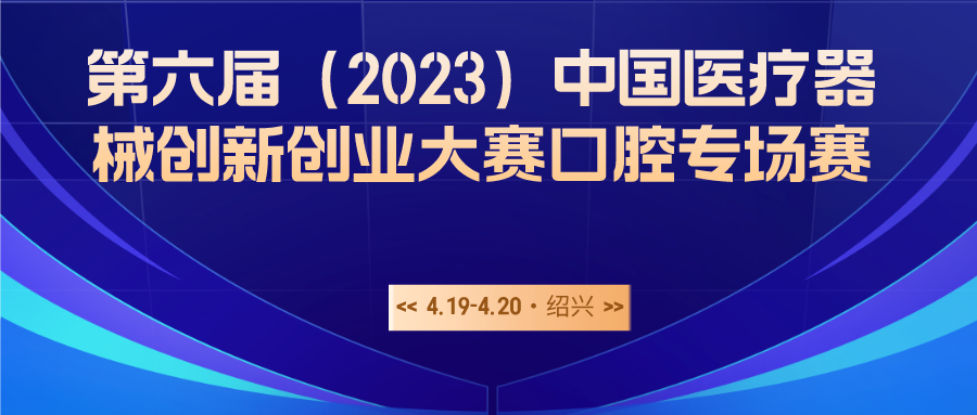 第六屆（2023）中國(guó)醫(yī)療器械創(chuàng)新創(chuàng)業(yè)大賽口腔專場(chǎng)賽暨首屆“精智杯”創(chuàng)新賽復(fù)賽入圍公示名單出爐